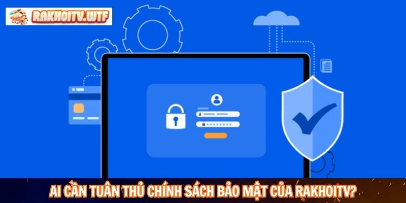 Ai cần tuân thủ chính sách bảo mật của RakhoiTV?