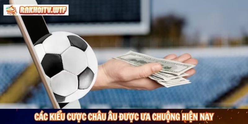 Các kiểu cược Châu Âu được ưa chuộng hiện nay