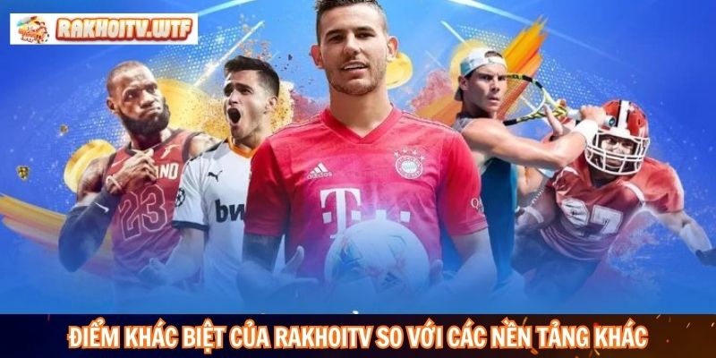 Điểm khác biệt của RakhoiTV so với các nền tảng khác