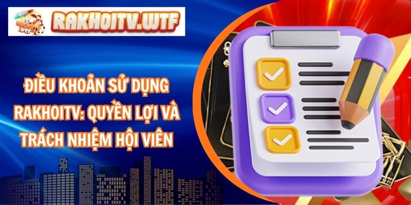Điều Khoản Sử Dụng RakhoiTV: Quyền Lợi và Trách Nhiệm Hội Viên