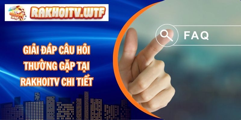 Giải Đáp Câu Hỏi Thường Gặp Tại RakhoiTV Chi Tiết