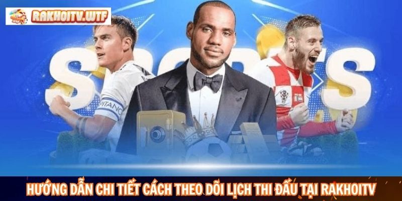 Hướng dẫn chi tiết cách theo dõi lịch thi đấu tại RakhoiTV