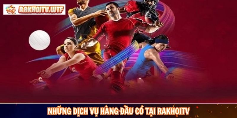 Những dịch vụ hàng đầu có tại RakhoiTV