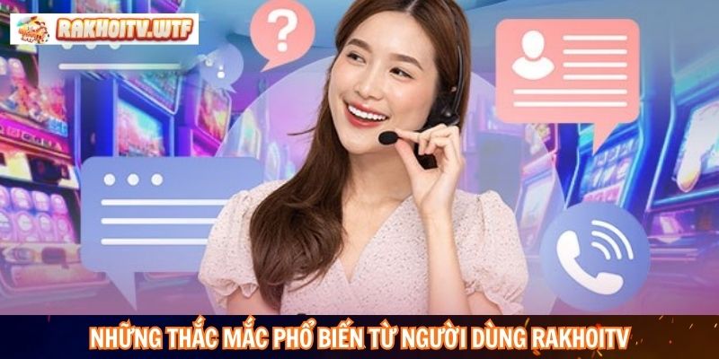 Những thắc mắc phổ biến từ người dùng RakhoiTV