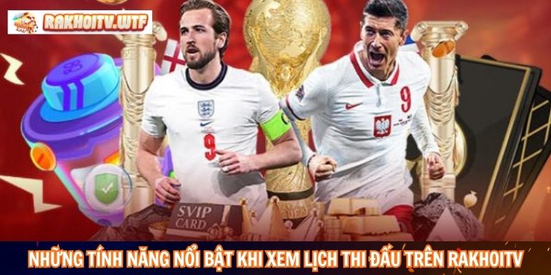 Những tính năng nổi bật khi xem lịch thi đấu trên RakhoiTV