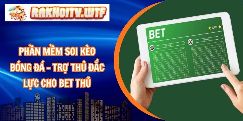 Phần Mềm Soi Kèo Bóng Đá – Trợ Thủ Đắc Lực Cho Bet Thủ