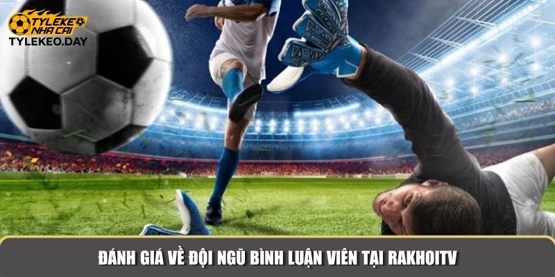 Đánh giá về đội ngũ bình luận viên tại RakhoiTV