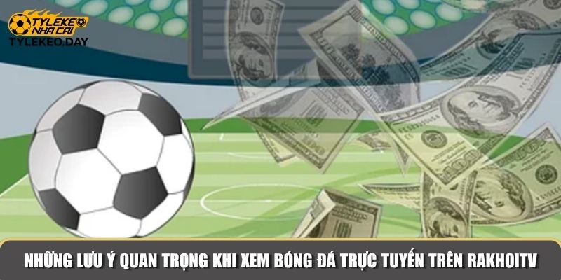 Những lưu ý quan trọng khi xem bóng đá trực tuyến trên RakhoiTV